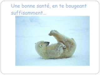 Une bonne santé, en te bougeant suffisamment… 