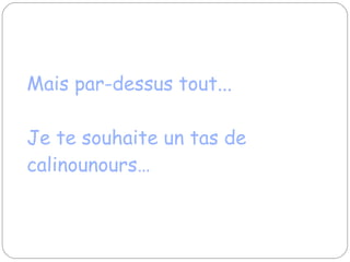 Mais par-dessus tout...  Je te souhaite un tas de calinounours…   
