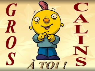 GROS CALINS À TOI !                                                                   