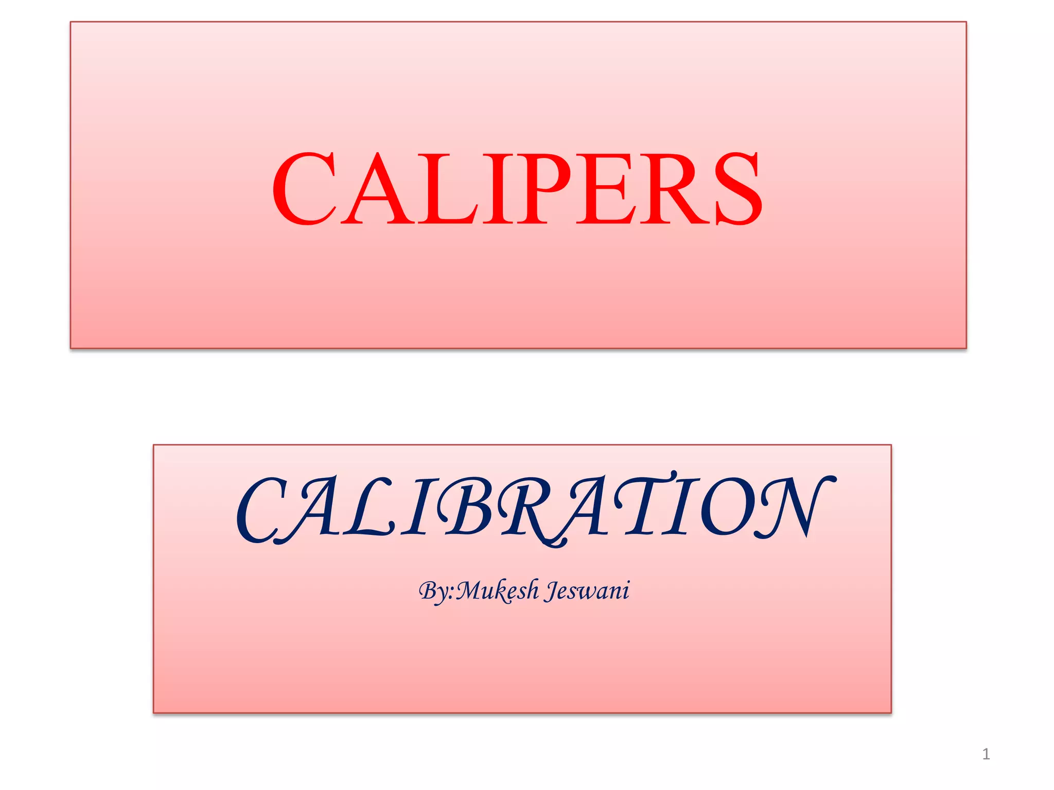 CALIPERS
CALIBRATION
By:Mukesh Jeswani

1

 