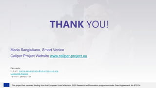 THANK YOU!
Maria Sangiuliano, Smart Venice
Caliper Project Website www.caliper-project.eu
C o n t a c t s :
E - m a i l : ...