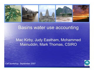 Basins water use accounting

          Mac Kirby Judy Eastham Mohammed
              Kirby,     Eastham,
           Mainuddin, Mark Thomas, CSIRO



Cali workshop, September 2007
 