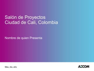 Salón de Proyectos
Ciudad de Cali, Colombia
Nombre de quien Presenta
Mes, día, año
 
