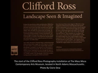 The start of the Clifford Ross Photography installation at The Mass Moca
Contemporary Arts Museum, located in North Adams Massachusetts.
Photo By Claire Dew
 