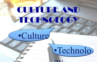 CULTURE AND
TECHNOLOGY
•Culture
           •Technolo
 