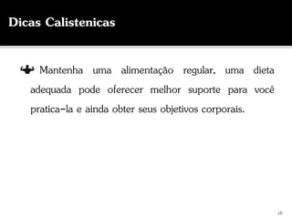 Mantenha uma alimentação regular, uma dieta
adequada pode oferecer melhor suporte para você
pratica-la e ainda obter seus objetivos corporais.
26
Dicas Calistenicas
 