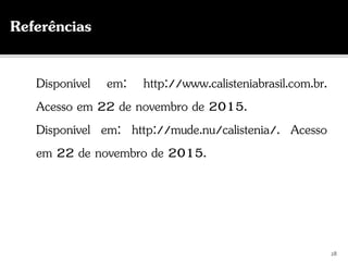 28
Disponível em: http://www.calisteniabrasil.com.br.
Acesso em 22 de novembro de 2015.
Disponível em: http://mude.nu/calistenia/. Acesso
em 22 de novembro de 2015.
Referências
 