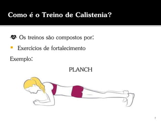 Os treinos são compostos por:
 Exercícios de fortalecimento
Exemplo:
PLANCH
Como é o Treino de Calistenia?
7
 