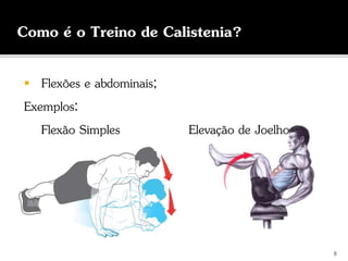  Flexões e abdominais;
Exemplos:
Flexão Simples Elevação de Joelho
8
Como é o Treino de Calistenia?
 
