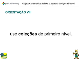47
Object Calisthenics: relaxe e escreva códigos simples
ORIENTAÇÃO VIII
use coleções de primeiro nível.
 
