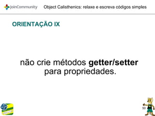 50
Object Calisthenics: relaxe e escreva códigos simples
ORIENTAÇÃO IX
não crie métodos getter/setter
para propriedades.
 