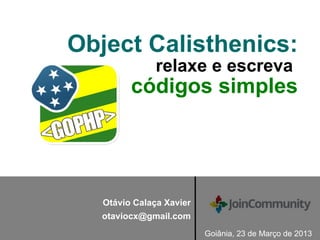 Object Calisthenics:
relaxe e escreva
códigos simples
Goiânia, 23 de Março de 2013
Otávio Calaça Xavier
otaviocx@gmail.com
 