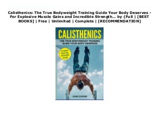 Calisthenics: The True Bodyweight Training Guide Your Body Deserves -
For Explosive Muscle Gains and Incredible Strength… by {Full | [BEST
BOOKS] | Free | Unlimited | Complete | [RECOMMENDATION]
Read Calisthenics: The True Bodyweight Training Guide Your Body Deserves - For Explosive Muscle Gains and Incredible Strength… PDF Free Do you want to build mass, gain strength, lose fat and increase your flexibility - without dropping thousands of dollars on expensive diet supplements, gym fees and exercise equipment?Don't have hours to spend at the gym daily - but looking to build strength and muscles without killing yourself?A calisthenics workout is the ultimate bodyweight strength training - and anyone can get started today! Calisthenics: The True Bodyweight Training Guide Your Body Deserves is the perfect introductory guide, featuring a six-month calisthenics for beginners training course, while also providing in-depth information on bodyweight workouts for readers already familiar with the science behind this form of exercise.Expert dietary advice is also given alongside calisthenics exercises, giving the full lowdown on 6 biggest diet flaws that actually sabotage your health. Readers will also discover 3 sample diets that have been scientifically designed to maximize calisthenics muscle mass growth.The psychology behind a successful regime is also explored, especially the nexus between mind, body and diet. With an extensive BONUS FAQ covering the top questions that readers have when embarking on a calisthenics and bodyweight workout training regime, this Calisthenics and Bodyweight Training Guide is the ideal companion for anyone looking to transform their body and lifestyle into a healthier one.When it comes to calisthenics, how to build muscle, or gaining incredible strength, this book will benefit you by: - Showing you HOW calisthenics works- Teaching you how to build calisthenics mass- Teaching you exercises to work out every single muscle- Providing you information about how many sets to do and when to do them- Teaching you how to lose weight and gain muscle safely without equipment- Providing you with more than 20 tips for building muscle mass and keeping it-
Showing you how to avoid the most common calisthenics mistakes- And much more!This is THE ONLY guide on the market that also shows you exactly HOW TO perform each exercise with step-by-step illustrations! With 30 Beginner exercises, 10 Intermediate exercises and 10 Advanced exercises, it's easy to start a calisthenics workout at any fitness level.Would You Like To Know More?Download now to discover the world's most efficient muscle-gain program.Scroll to the top of the page and select the buy button to get your copy of Calisthenics: The True Bodyweight Training Guide Your Body Deserves today.
 