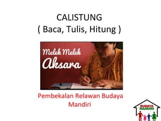 CALISTUNG
( Baca, Tulis, Hitung )
Pembekalan Relawan Budaya
Mandiri
 