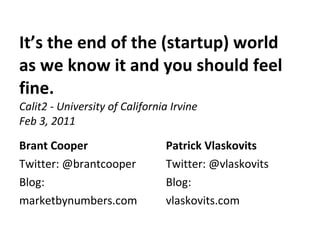 It’s the end of the (startup) world as we know it and you should feel fine. Calit2 - University of California Irvine Feb 3, 2011 ,[object Object],[object Object],[object Object],[object Object],[object Object],[object Object],[object Object],[object Object]