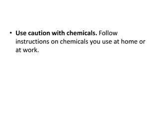 • Use caution with chemicals. Follow
instructions on chemicals you use at home or
at work.
 