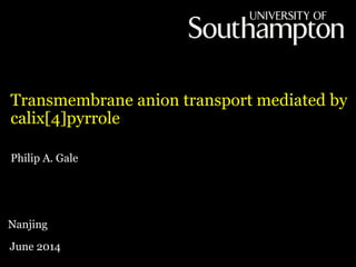 Philip A. Gale
Transmembrane anion transport mediated by
calix[4]pyrrole
Nanjing
June 2014
 