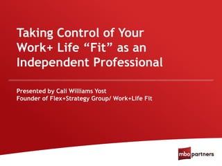 Taking Control of Your
Work+ Life “Fit” as an
Independent Professional
Presented by Cali Williams Yost
Founder of Flex+Strategy Group/ Work+Life Fit
 