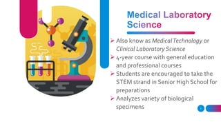  Also know as MedicalTechnology or
Clinical Laboratory Science
 4-year course with general education
and professional courses
 Students are encouraged to take the
STEM strand in Senior High School for
preparations
 Analyzes variety of biological
specimens 5
 