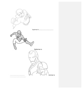  Superman	
  is	
  ………………………………………..	
  
Spiderman is
…………………………… Ironman is
……………………………..	
  
 