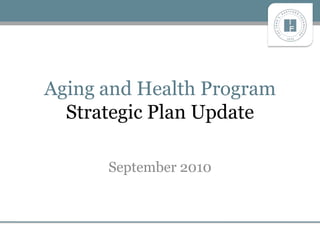 Aging and Health Program
Strategic Plan Update
September 2010
 