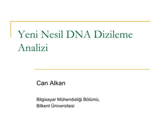 Yeni Nesil DNA Dizileme 
Analizi 
Can Alkan 
Bilgisayar Mühendisliği Bölümü, 
Bilkent Üniversitesi 
 