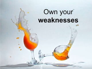 Own your
weaknesses
 