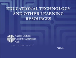 EDUCATIONAL TECHNOLOGY
  AND OTHER LEARNING
       RESOURCES




                 Willy S
 