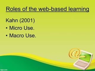 Roles of the web-based learning
Kahn (2001)
• Micro Use.
• Macro Use.
 