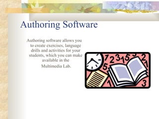 Authoring Software  Authoring software allows you to create exercises, language drills and activities for your students, which you can make available in the Multimedia Lab . 