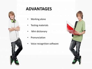 ADVANTAGES

• Working alone

• Testing materials

•   Mini dictionary

• Pronunciation

• Voice recognition software
 