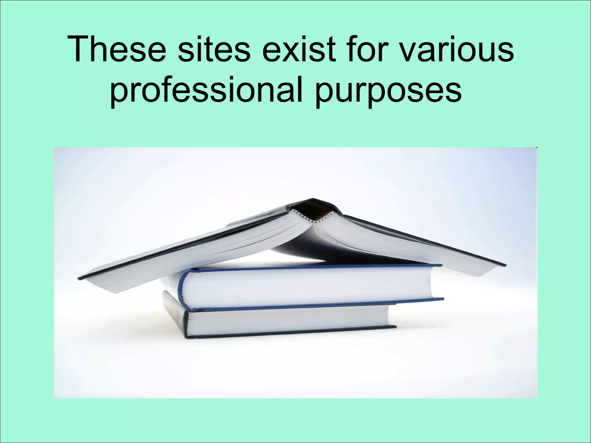These sites exist for various professional purposes  