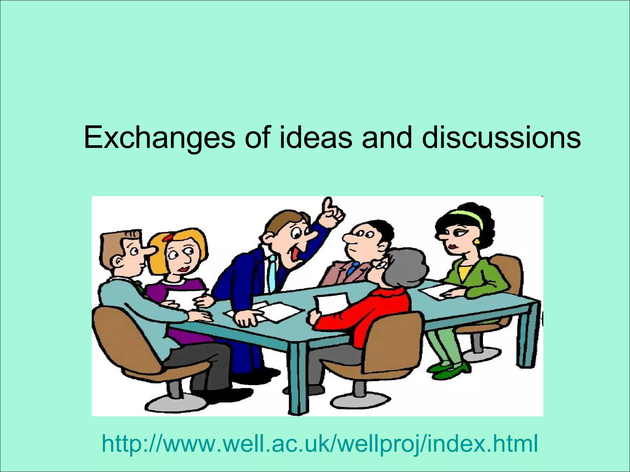   Exchanges of ideas and discussions   http://www.well.ac.uk/wellproj/index.html 