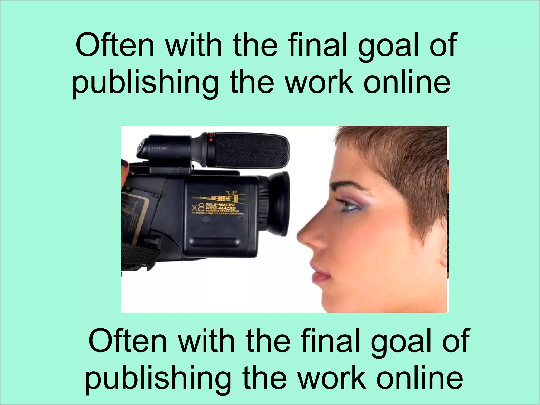 Often with the final goal of publishing the work online  Often with the final goal of publishing the work online  