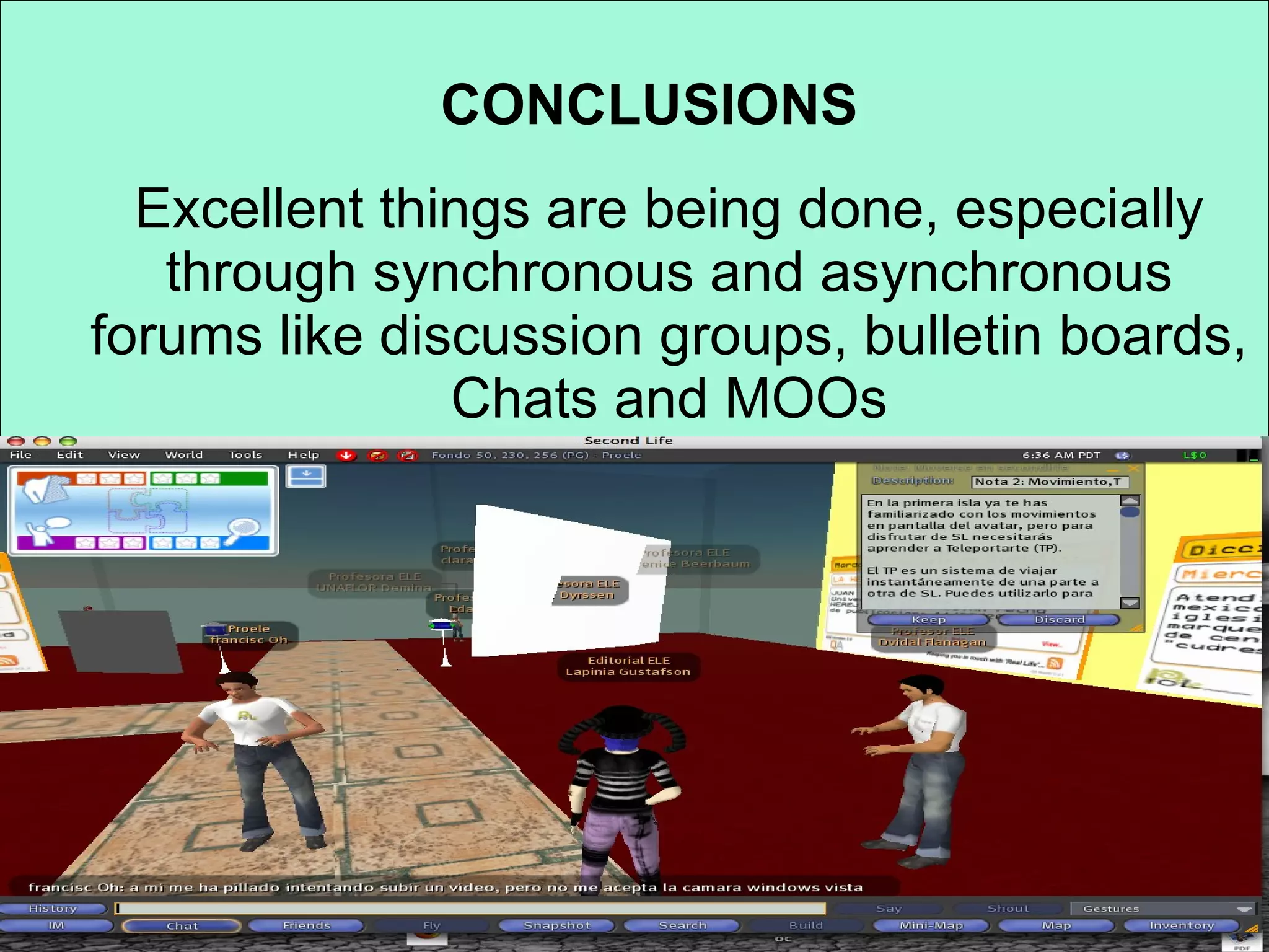 CONCLUSIONS Excellent things are being done, especially through synchronous and asynchronous forums like discussion groups, bulletin boards, Chats and MOOs 