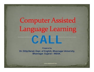 CALL       Prepared by
Dr.
Dr. Dilip Barad, Dept. of English, Bhavnagar University,
              Bhavnagar. Gujarat – INDIA.
                                    INDIA.



                                                           1
                         www.dilipbarad.com
 
