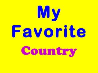 My
Favorite
 Country
 