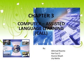 COMPUTER – ASSISTED
LANGUAGE LEARNING
(CALL)
By:
Akhmad Riyanto
Hari Suci S
Husnul Atiyah
Lily Meilia
 