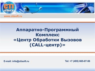 E-mail: info@ctisoft.ru Tel: +7 (495) 665-07-56
Аппаратно-Программный
Комплекс
«Центр Обработки Вызовов
(CALL-центр)»
www.ctisoft.ru
 