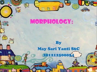 MORPHOLOGY:
By
May Sari Yanti S6C
201212500054
 