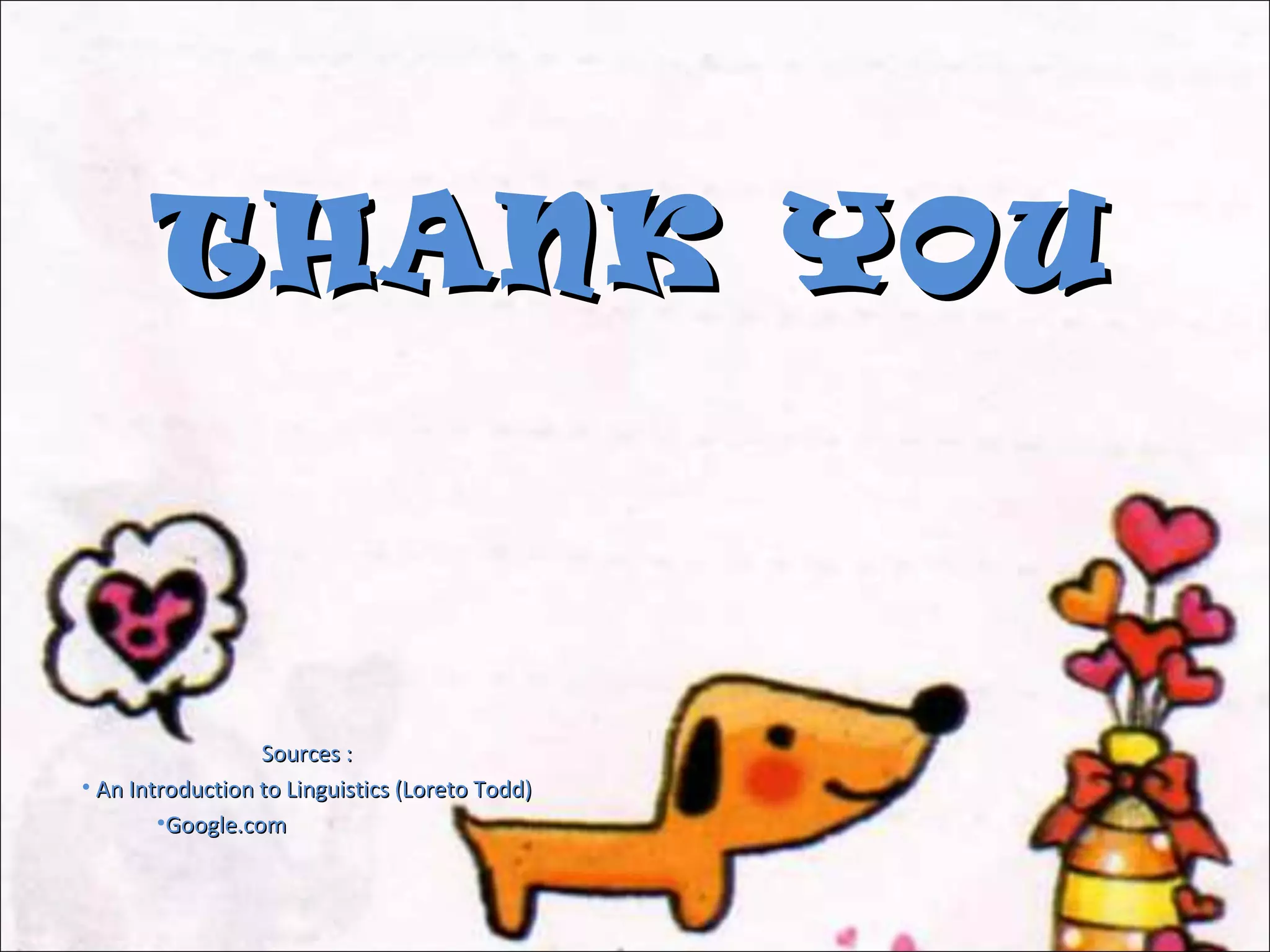 THANK YOUTHANK YOU
Sources :Sources :
• An Introduction to Linguistics (Loreto Todd)An Introduction to Linguistics (Loreto Todd)
•Google.comGoogle.com
 