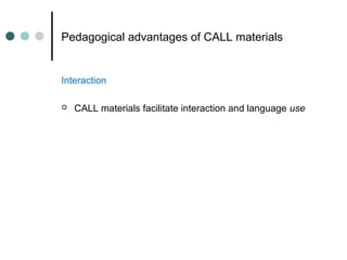 Pedagogical advantages of CALL materials
Interaction
 CALL materials facilitate interaction and language use
 