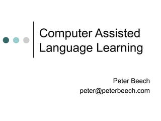 Computer Assisted
Language Learning
Peter Beech
peter@peterbeech.com
 