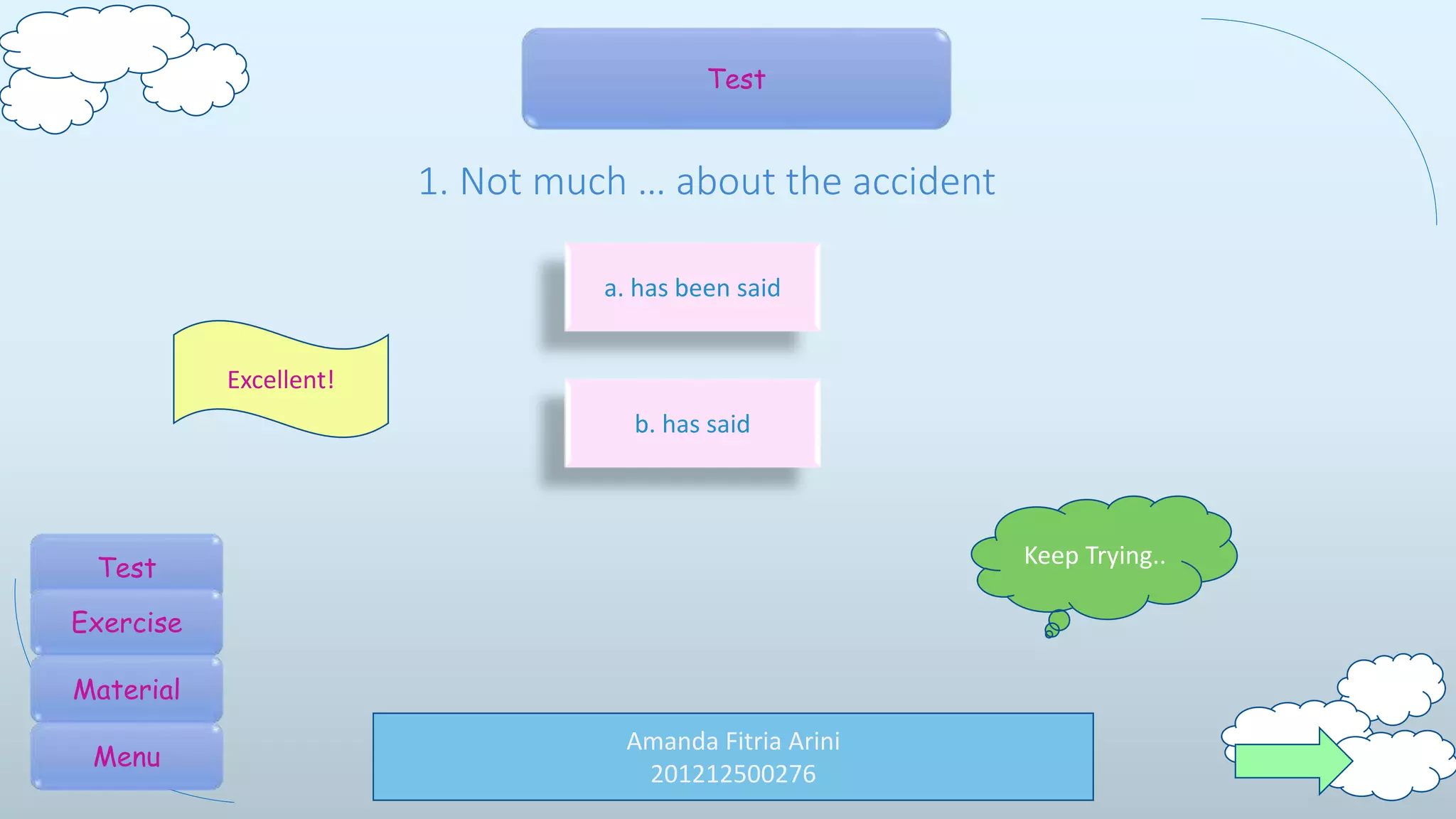 Amanda Fitria Arini
201212500276
Test
1. Not much … about the accident
b. has said
Excellent!
Keep Trying..
a. has been said
Test
Exercise
Material
Menu
 