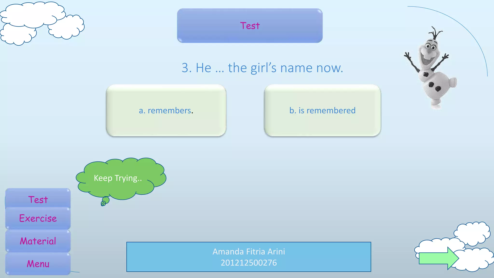 Amanda Fitria Arini
201212500276
Test
3. He … the girl’s name now.
b. is remembereda. remembers.
Keep Trying..
Test
Exercise
Material
Menu
 
