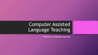 Computer Assisted
Language Teaching
Institute of language teaching
 