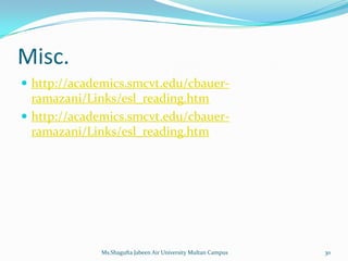 Misc.
 http://academics.smcvt.edu/cbauer-
  ramazani/Links/esl_reading.htm
 http://academics.smcvt.edu/cbauer-
  ramazani/Links/esl_reading.htm




             Ms.Shagufta Jabeen Air University Multan Campus   30
 