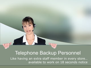 Telephone Backup Personnel Like having an extra staff member in every store…available to work on 18 seconds notice 