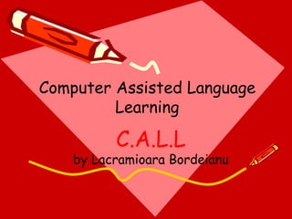 C.A.L.L by Lacramioara Bordeianu Computer Assisted Language Learning 