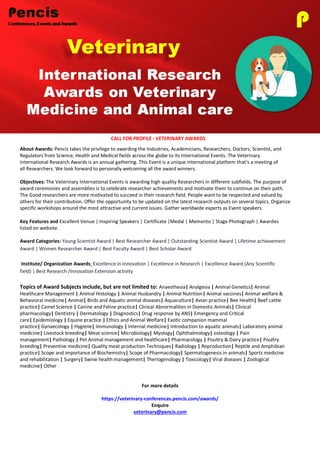 CALL FOR PROFILE - VETERINARY AWARDS
About Awards: Pencis takes the privilege to awarding the Industries, Academicians, Researchers, Doctors, Scientist, and
Regulators from Science, Health and Medical fields across the globe to its International Events. The Veterinary
International Research Awards is an annual gathering. This Event is a unique international platform that’s a meeting of
all Researchers. We look forward to personally welcoming all the award winners.
Objectives: The Veterinary International Events is awarding high quality Researchers in different subfields. The purpose of
award ceremonies and assemblies is to celebrate researcher achievements and motivate them to continue on their path.
The Good researchers are more motivated to succeed in their research field. People want to be respected and valued by
others for their contribution. Offer the opportunity to be updated on the latest research outputs on several topics. Organize
specific workshops around the most attractive and current issues. Gather worldwide experts as Event speakers.
Key Features and Excellent Venue | Inspiring Speakers | Certificate |Medal | Memento | Stage Photograph | Awardes
listed on website.
Award Categories: Young Scientist Award | Best Researcher Award | Outstanding Scientist Award | Lifetime achievement
Award | Women Researcher Award | Best Faculty Award | Best Scholar Award
Institute/ Organization Awards: Excellence in Innovation | Excellence in Research | Excellence Award (Any Scientific
field) | Best Research /Innovation Extension activity
Topics of Award Subjects include, but are not limited to: Anaesthesia| Analgesia | Animal Genetics| Animal
Healthcare Management | Animal Histology | Animal Husbandry | Animal Nutrition| Animal vaccines| Animal welfare &
Behavioral medicine| Animal| Birds and Aquatic animal diseases| Aquaculture| Avian practice| Bee Health| Beef cattle
practice| Camel Science | Canine and Feline practice| Clinical Abnormalities in Domestic Animals| Clinical
pharmacology| Dentistry | Dermatology | Diagnostics| Drug response by ANS| Emergency and Critical
care| Epidemiology | Equine practice | Ethics and Animal Welfare| Exotic companion mammal
practice| Gynaecology | Hygiene| Immunology | Internal medicine| Introduction to aquatic animals| Laboratory animal
medicine| Livestock breeding| Meat science| Microbiology| Myology| Ophthalmology| osteology | Pain
management| Pathology | Pet Animal management and healthcare| Pharmacology | Poultry & Dairy practice| Poultry
breeding| Preventive medicine| Quality meat production Techniques| Radiology | Reproduction| Reptile and Amphibian
practice| Scope and importance of Biochemistry| Scope of Pharmacology| Spermatogenesis in animals| Sports medicine
and rehabilitation | Surgery| Swine health management| Theriogenology | Toxicology| Viral diseases | Zoological
medicine| Other
For more details
https://veterinary-conferences.pencis.com/awards/
Enquire
veterinary@pencis.com
 